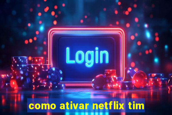 como ativar netflix tim